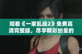 观看《一家乱战2》免费高清完整版，尽享精彩纷呈的家庭喜剧时刻！