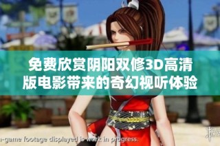 免费欣赏阴阳双修3D高清版电影带来的奇幻视听体验