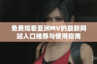 免费观看亚洲MV的最新网站入口推荐与使用指南