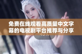 免费在线观看高质量中文字幕的电视剧平台推荐与分享