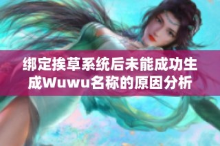 绑定挨草系统后未能成功生成Wuwu名称的原因分析与解决方案