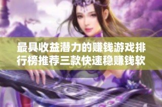最具收益潜力的赚钱游戏排行榜推荐三款快速稳赚钱软件