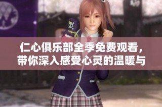 仁心俱乐部全季免费观看，带你深入感受心灵的温暖与治愈
