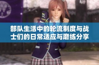 部队生活中的轮流制度与战士们的日常适应与磨练分享