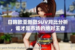 日韩欧亚新款SUV对比分析，谁才是市场的绝对王者