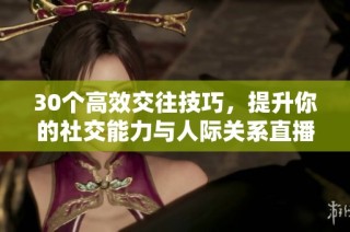30个高效交往技巧，提升你的社交能力与人际关系直播分享