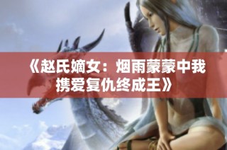 《赵氏嫡女：烟雨蒙蒙中我携爱复仇终成王》