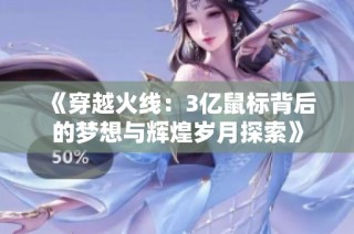 《穿越火线：3亿鼠标背后的梦想与辉煌岁月探索》