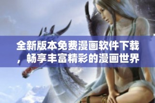 全新版本免费漫画软件下载，畅享丰富精彩的漫画世界