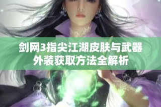 剑网3指尖江湖皮肤与武器外装获取方法全解析