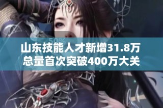 山东技能人才新增31.8万 总量首次突破400万大关