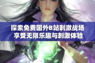 探索免费国外B站刺激战场 享受无限乐趣与刺激体验