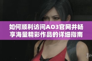 如何顺利访问AO3官网并畅享海量精彩作品的详细指南