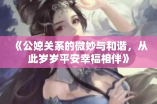 《公媳关系的微妙与和谐，从此岁岁平安幸福相伴》