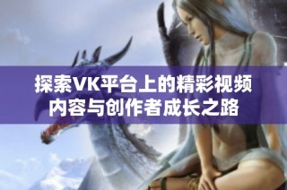 探索VK平台上的精彩视频内容与创作者成长之路