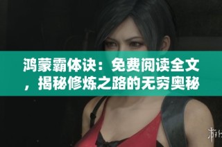 鸿蒙霸体诀：免费阅读全文，揭秘修炼之路的无穷奥秘与力量