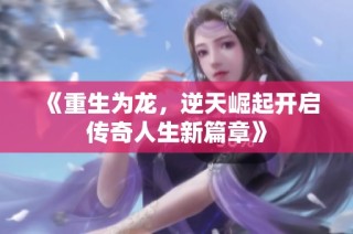 《重生为龙，逆天崛起开启传奇人生新篇章》