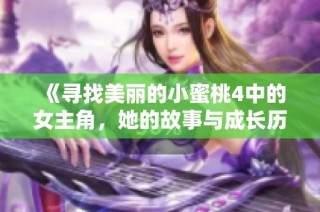 《寻找美丽的小蜜桃4中的女主角，她的故事与成长历程》