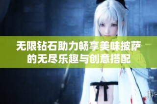 无限钻石助力畅享美味披萨的无尽乐趣与创意搭配