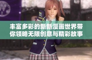 丰富多彩的新新漫画世界带你领略无限创意与精彩故事