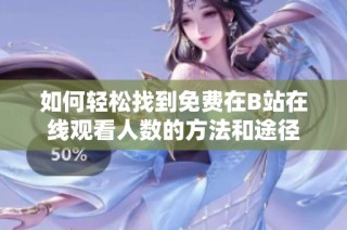 如何轻松找到免费在B站在线观看人数的方法和途径