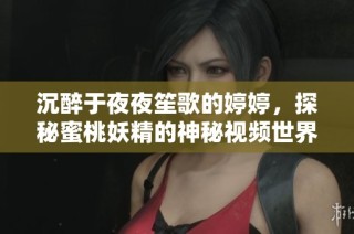 沉醉于夜夜笙歌的婷婷，探秘蜜桃妖精的神秘视频世界