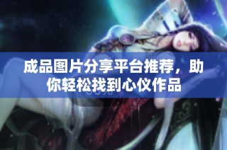 成品图片分享平台推荐，助你轻松找到心仪作品