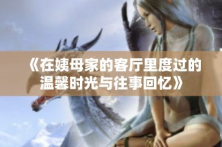 《在姨母家的客厅里度过的温馨时光与往事回忆》