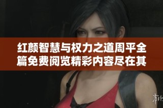 红颜智慧与权力之道周平全篇免费阅览精彩内容尽在其中