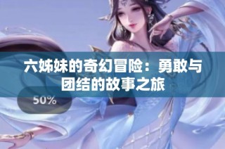 六姊妹的奇幻冒险：勇敢与团结的故事之旅