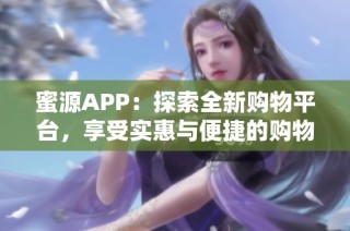 蜜源APP：探索全新购物平台，享受实惠与便捷的购物体验