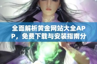 全面解析黄金网站大全APP，免费下载与安装指南分享