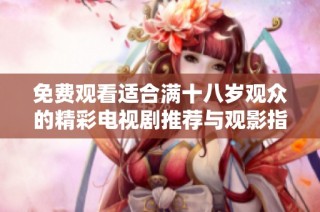 免费观看适合满十八岁观众的精彩电视剧推荐与观影指南