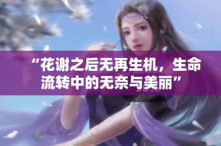 “花谢之后无再生机，生命流转中的无奈与美丽”