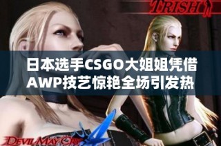 日本选手CSGO大姐姐凭借AWP技艺惊艳全场引发热议