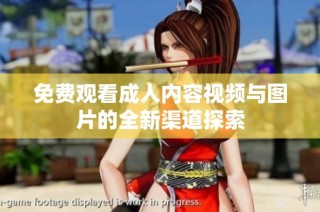 免费观看成人内容视频与图片的全新渠道探索