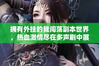 拥有外挂的我闯荡副本世界，热血激情尽在多声剧中展现