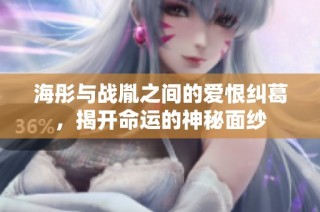 海彤与战胤之间的爱恨纠葛，揭开命运的神秘面纱