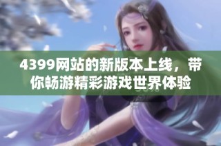 4399网站的新版本上线，带你畅游精彩游戏世界体验