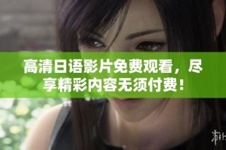 高清日语影片免费观看，尽享精彩内容无须付费！