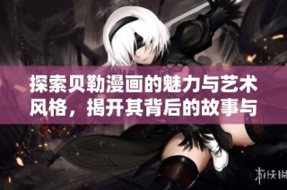 探索贝勒漫画的魅力与艺术风格，揭开其背后的故事与创作灵感