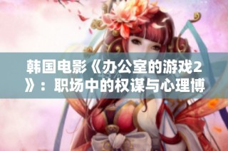 韩国电影《办公室的游戏2》：职场中的权谋与心理博弈再度上演