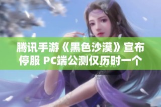 腾讯手游《黑色沙漠》宣布停服 PC端公测仅历时一个月时间