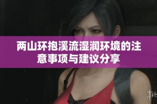 两山环抱溪流湿润环境的注意事项与建议分享