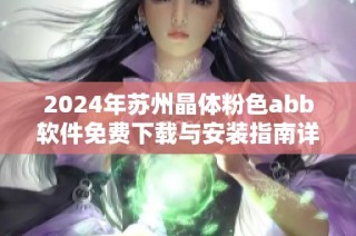 2024年苏州晶体粉色abb软件免费下载与安装指南详解