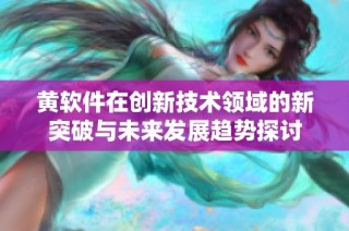 黄软件在创新技术领域的新突破与未来发展趋势探讨