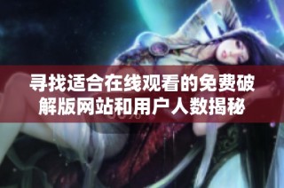 寻找适合在线观看的免费破解版网站和用户人数揭秘