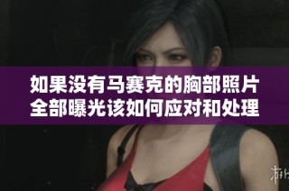 如果没有马赛克的胸部照片全部曝光该如何应对和处理相关问题