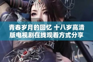 青春岁月的回忆 十八岁高清版电视剧在线观看方式分享