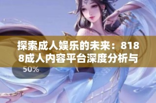 探索成人娱乐的未来：8188成人内容平台深度分析与用户体验分享
